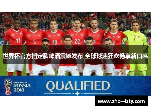 世界杯官方指定款啤酒震撼发布 全球球迷狂欢畅享新口感 世界杯官方指定款啤酒震撼发布 全球球迷狂欢畅享新口感