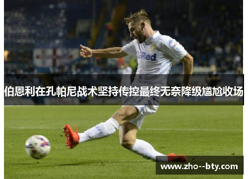 伯恩利在孔帕尼战术坚持传控最终无奈降级尴尬收场