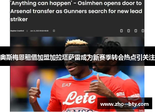奥斯梅恩租借加盟加拉塔萨雷成为新赛季转会热点引关注