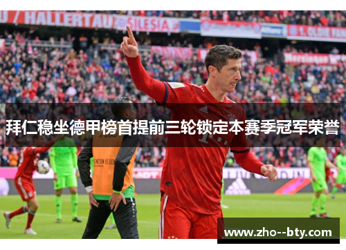 拜仁稳坐德甲榜首提前三轮锁定本赛季冠军荣誉 拜仁稳坐德甲榜首提前三轮锁定本赛季冠军荣誉