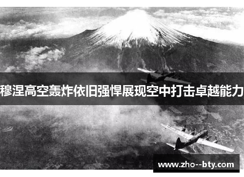穆涅高空轰炸依旧强悍展现空中打击卓越能力 穆涅高空轰炸依旧强悍展现空中打击卓越能力