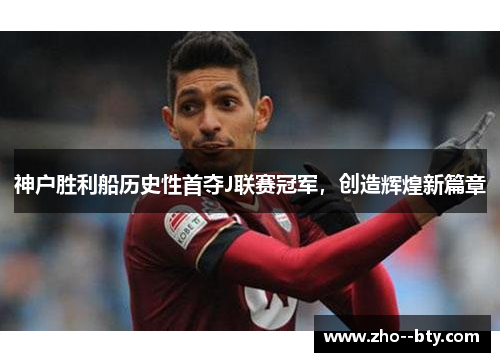 神户胜利船历史性首夺J联赛冠军,创造辉煌新篇章 神户胜利船历史性首夺J联赛冠军,创造辉煌新篇章