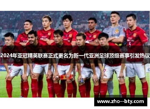 2024年亚冠精英联赛正式更名为新一代亚洲足球顶级赛事引发热议 2024年亚冠精英联赛正式更名为新一代亚洲足球顶级赛事引发热议