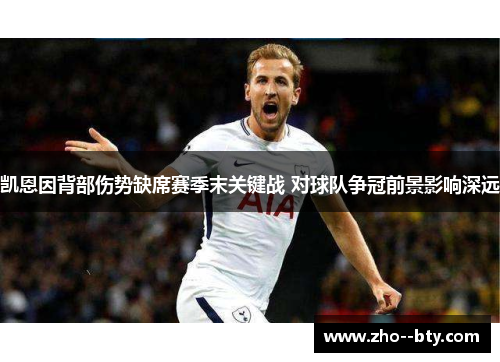 凯恩因背部伤势缺席赛季末关键战 对球队争冠前景影响深远