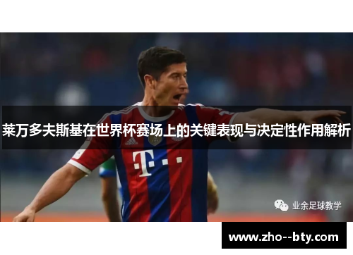 莱万多夫斯基在世界杯赛场上的关键表现与决定性作用解析 莱万多夫斯基在世界杯赛场上的关键表现与决定性作用解析