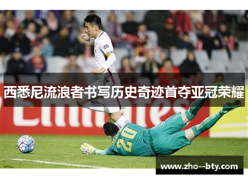 西悉尼流浪者书写历史奇迹首夺亚冠荣耀 西悉尼流浪者书写历史奇迹首夺亚冠荣耀