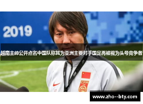 越南主帅公开点名中国队称其为亚洲主要对手国足再被视为头号竞争者 越南主帅公开点名中国队称其为亚洲主要对手国足再被视为头号竞争者