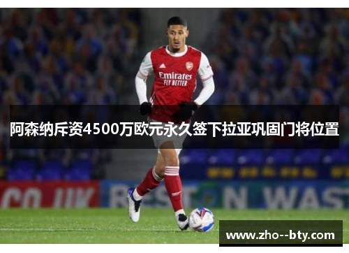 阿森纳斥资4500万欧元永久签下拉亚巩固门将位置 阿森纳斥资4500万欧元永久签下拉亚巩固门将位置