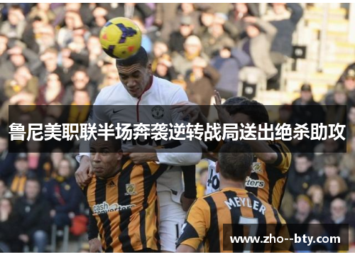 鲁尼美职联半场奔袭逆转战局送出绝杀助攻 鲁尼美职联半场奔袭逆转战局送出绝杀助攻