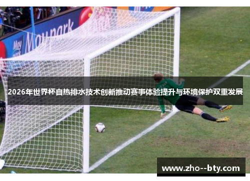 2026年世界杯自热排水技术创新推动赛事体验提升与环境保护双重发展 2026年世界杯自热排水技术创新推动赛事体验提升与环境保护双重发展