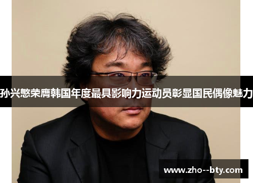 孙兴慜荣膺韩国年度最具影响力运动员彰显国民偶像魅力 孙兴慜荣膺韩国年度最具影响力运动员彰显国民偶像魅力
