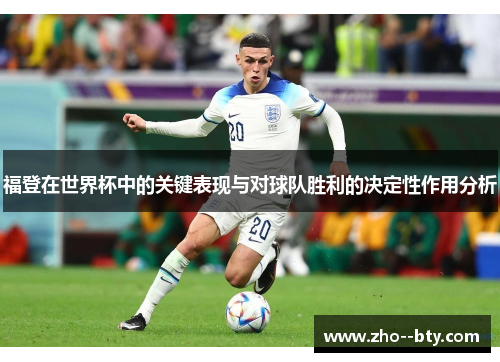 福登在世界杯中的关键表现与对球队胜利的决定性作用分析 福登在世界杯中的关键表现与对球队胜利的决定性作用分析