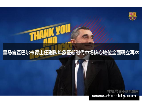 皇马官宣巴尔韦德出任副队长象征新时代中场核心地位全面确立再次 皇马官宣巴尔韦德出任副队长象征新时代中场核心地位全面确立再次