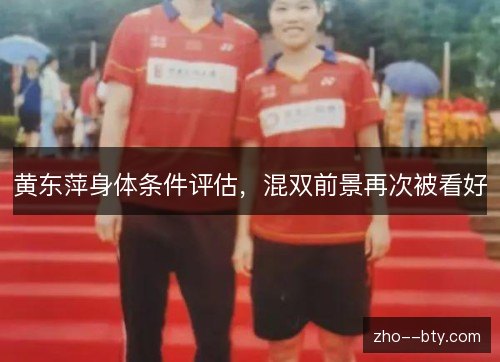 黄东萍身体条件评估,混双前景再次被看好 黄东萍身体条件评估,混双前景再次被看好